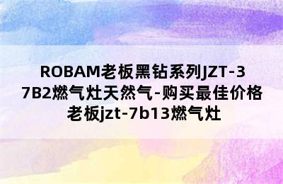 ROBAM老板黑钻系列JZT-37B2燃气灶天然气-购买最佳价格 老板jzt-7b13燃气灶